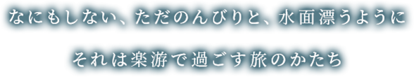 なにもしない、ただのんびりと、水面漂うようにそれは楽游で過ごす旅のかたち